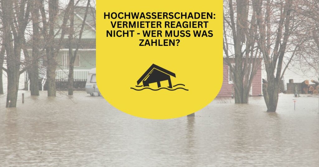 Hochwasserschaden – Vermieter reagiert nicht – wer muss was zahlen?